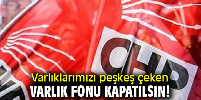 Varlıklarımızı peşkeş çeken Varlık Fonu kapatılsın!
