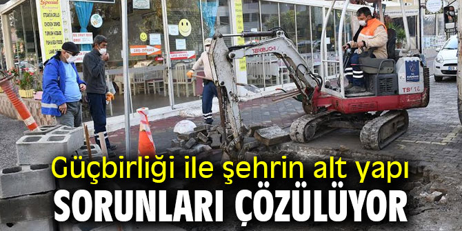 Güç birliği ile şehrin alt yapı sorunları çözülüyor