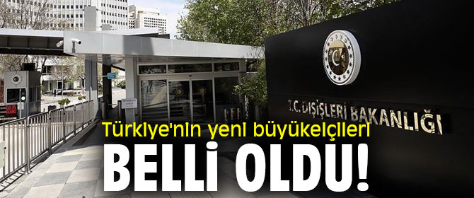 Türkiye'nin yeni büyükelçileri belli oldu! 