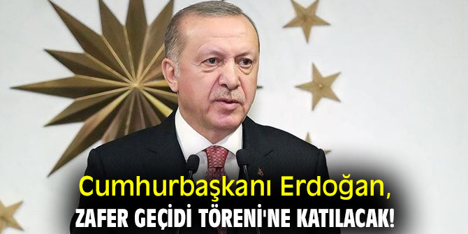 Cumhurbaşkanı Erdoğan, Zafer Geçidi Töreni'ne katılacak!