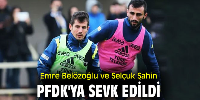 Belözoğlu ve Şahin, PFDK'ya sevk edildi