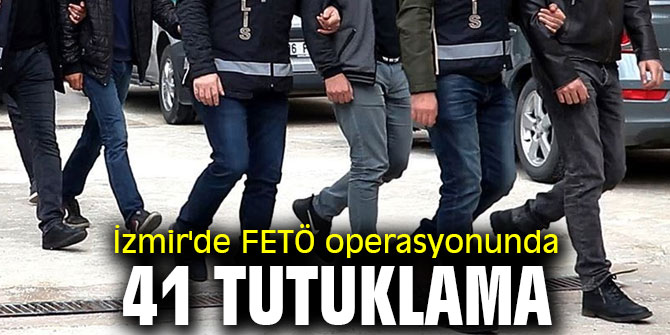 İzmir'de FETÖ operasyonunda 41 tutuklama