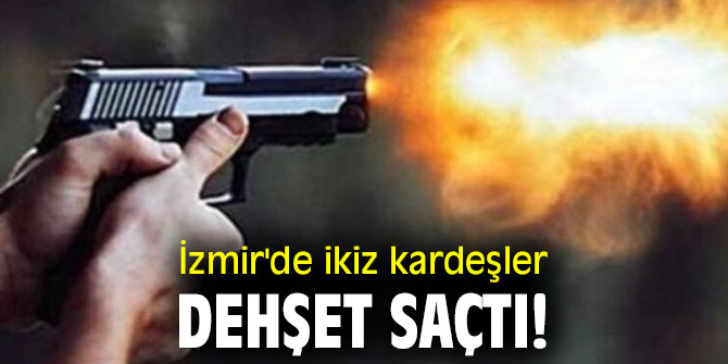 İzmir'de ikiz kardeşler dehşet saçtı!
