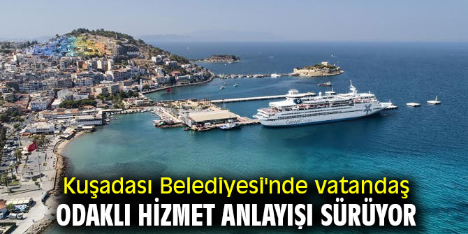Kuşadası Belediyesi'nde vatandaş odaklı hizmet anlayışı sürüyor