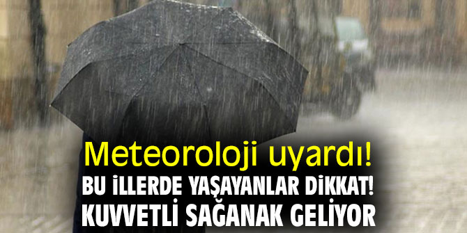 Bu illerde yaşayanlar dikkat! Kuvvetli sağanak geliyor...