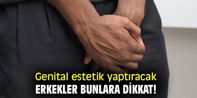 Genital estetik yaptıracak erkekler bunlara dikkat!