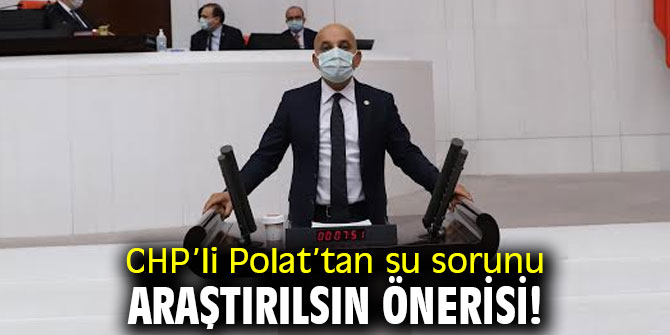 CHP’li Polat’tan su sorunu araştırılsın önerisi! 