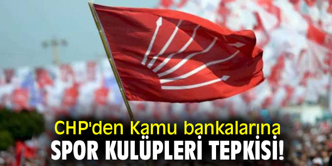 CHP'den Kamu bankalarına spor kulüpleri tepkisi!