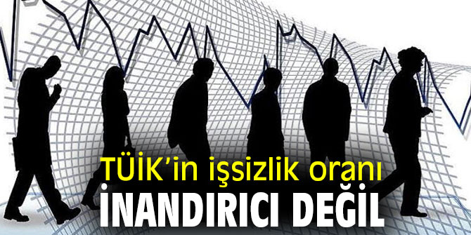 TÜİK’in işsizlik oranı inandırıcı değil