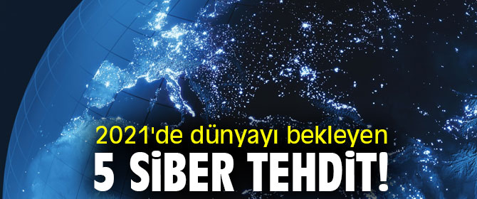 2021'de dünyayı bekleyen 5 siber tehdit!