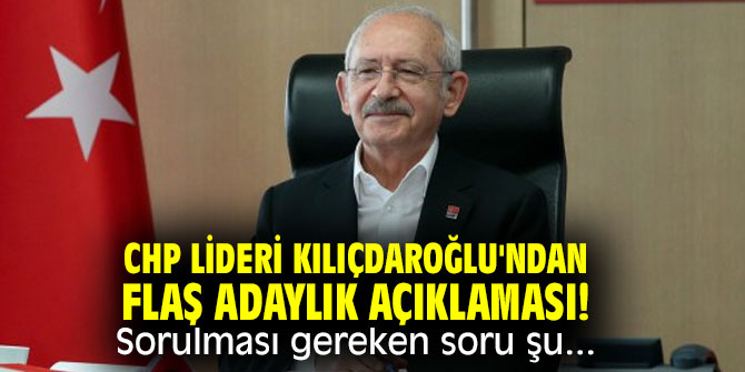 CHP lideri Kılıçdaroğlu'ndan flaş adaylık açıklaması! Sorulması gereken soru şu...