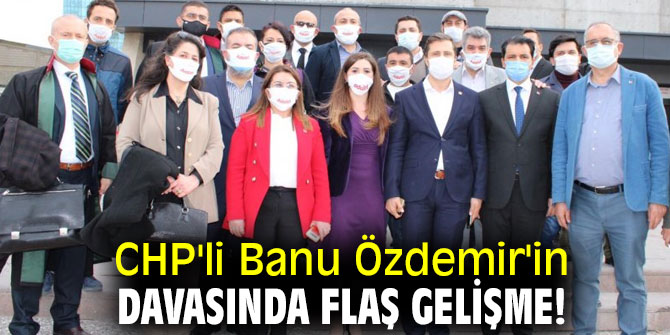 CHP'li Banu Özdemir'in davasında flaş gelişme!