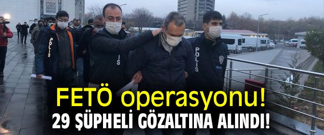 Terör örgütü FETÖ operasyonu! 29 şüpheli gözaltına alındı!