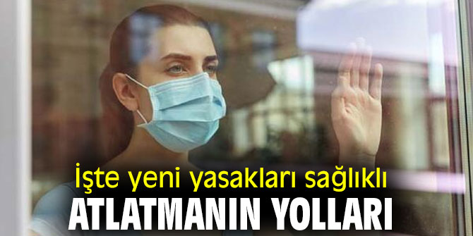 İşte yeni yasakları sağlıklı atlatmanın yolları