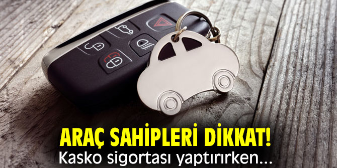 Araç sahipleri dikkat! Kasko sigortası yaptırırken...