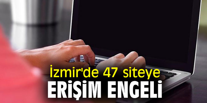 İzmir'de 47 siteye erişim engeli