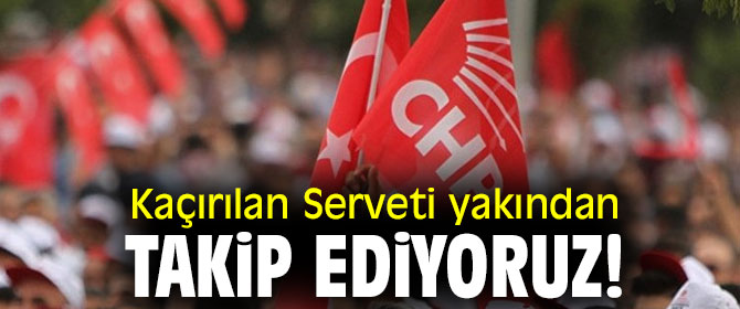 Kaçırılan Serveti yakından takip ediyoruz!