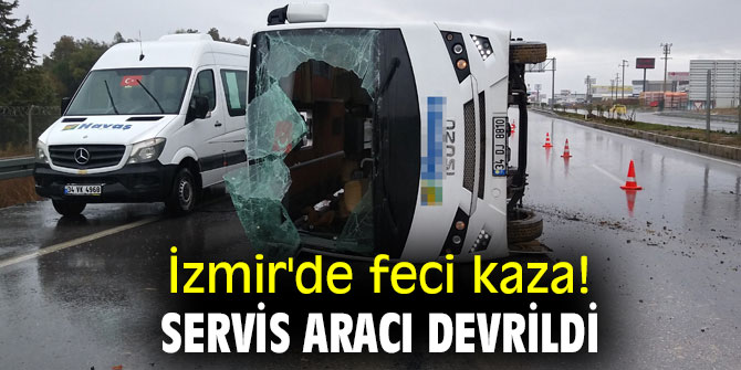 İzmir'de feci kaza! Servis aracı devrildi