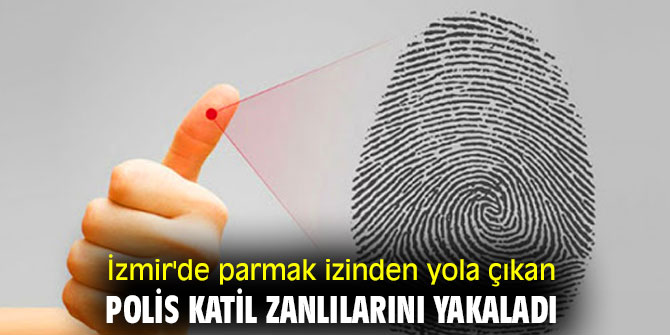 İzmir'de parmak izinden yola çıkan polis katil zanlılarını yakaladı