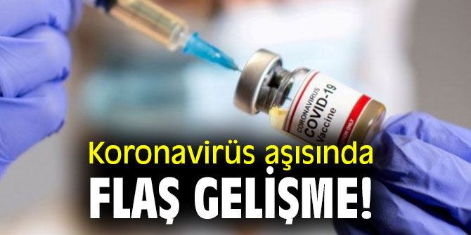 Koronavirüs aşısında flaş gelişme!