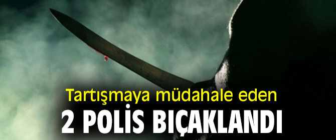Ev sahibi ile kiracının tartışmasında 2 polis bıçaklanarak yaralandı
