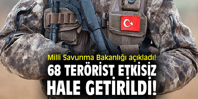 Milli Savunma Bakanlığı açıkladı! 68 terörist etkisiz hale getirildi