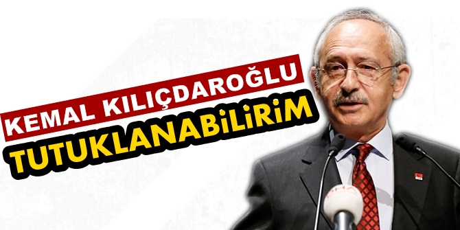 CHP Lideri Kılıçdaroğlu: "Tutuklanabilirim!"