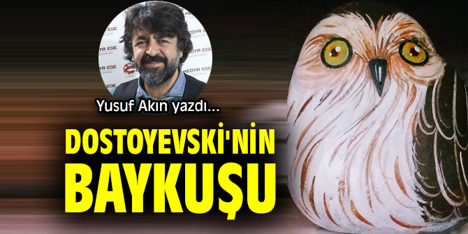 DOSTOYEVSKİ'NİN BAYKUŞU...
