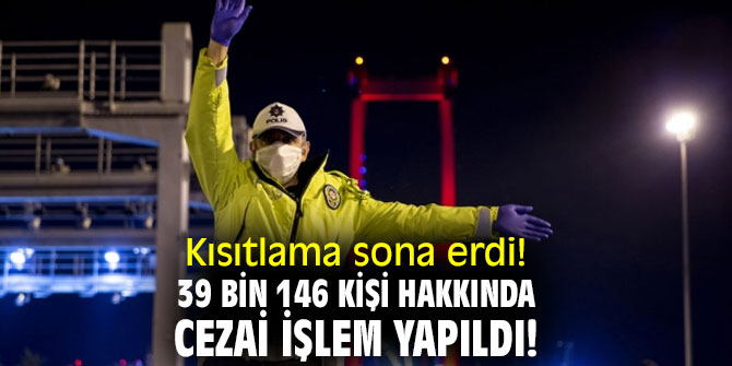 Kısıtlama sona erdi! 39 bin 146 kişi hakkında cezai işlem yapıldı!