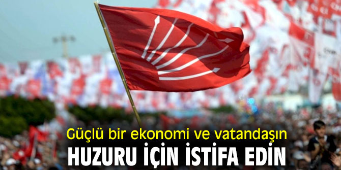 Güçlü bir ekonomi ve vatandaşın huzuru için istifa edin