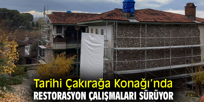 Tarihi Çakırağa Konağı’nda restorasyon çalışmaları devam ediyor!