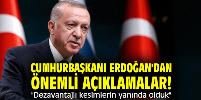 Cumhurbaşkanı Erdoğan'dan önemli açıklamalar! "Dezavantajlı kesimlerin yanında olduk"