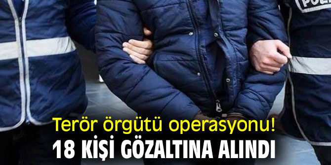 Terör örgütü operasyonu! 18 kişi gözaltına alındı