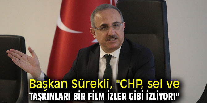 Başkan Sürekli, "CHP, sel ve taşkınları bir film izler gibi izliyor!"