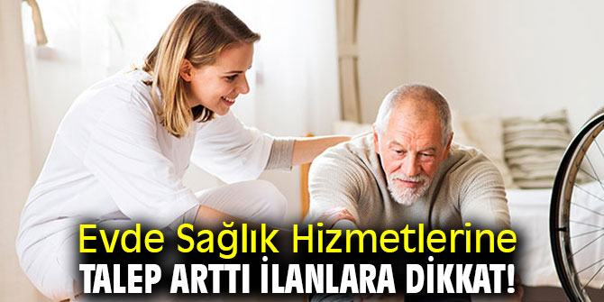 Uzmanı uyardı! Evde Sağlık Hizmetlerine Talep Arttı İlanlara Dikkat!