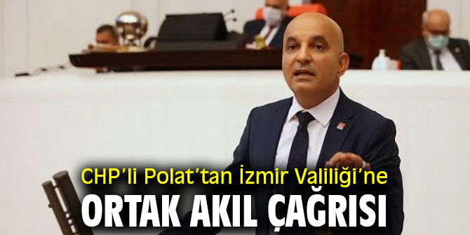 CHP’li Polat’tan İzmir Valiliği’ne ortak akıl çağrısı
