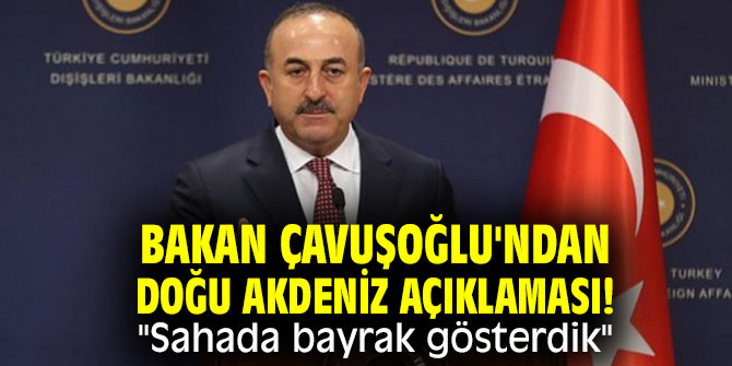 Bakan Çavuşoğlu'ndan Doğu Akdeniz açıklaması! "Sahada bayrak gösterdik"