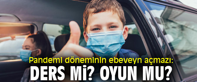 Pandemi döneminin ebeveyn açmazı: Ders mi? Oyun mu?