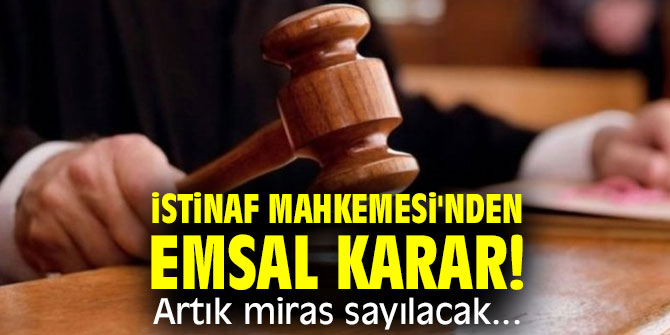 İstinaf Mahkemesi'nden emsal karar! Artık miras sayılacak...