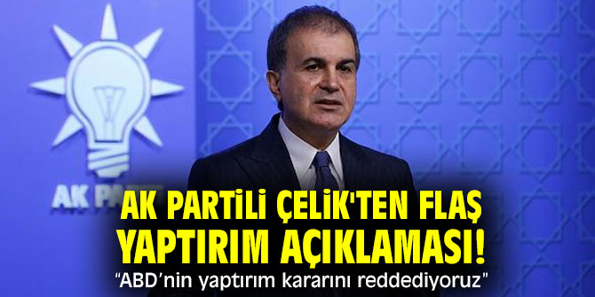AK Partili Çelik'ten flaş yaptırım açıklaması! “ABD’nin yaptırım kararını reddediyoruz”