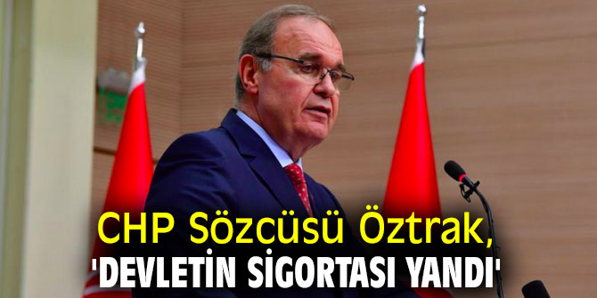 CHP Sözcüsü Öztrak, 'Devletin sigortası yandı'
