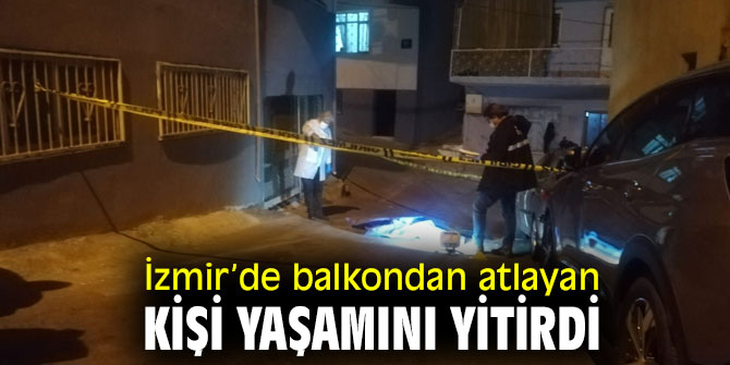 İzmir’de balkondan atlayan kişi yaşamını yitirdi