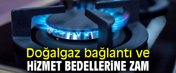 Doğalgaz bağlantı ve hizmet bedellerine zam