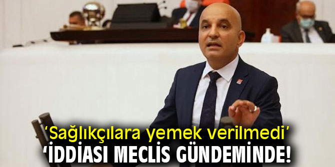 ‘Sağlıkçılara yemek verilmedi’ iddiası Meclis gündeminde!