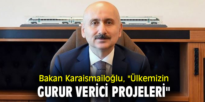 Bakan Karaismailoğlu, "Ülkemizin gurur verici projeleri"