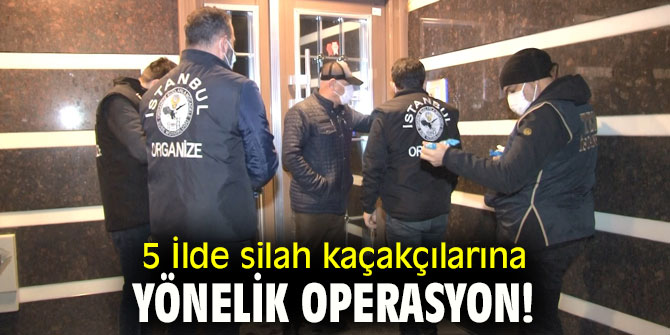 5 İlde silah kaçakçılarına yönelik operasyon!