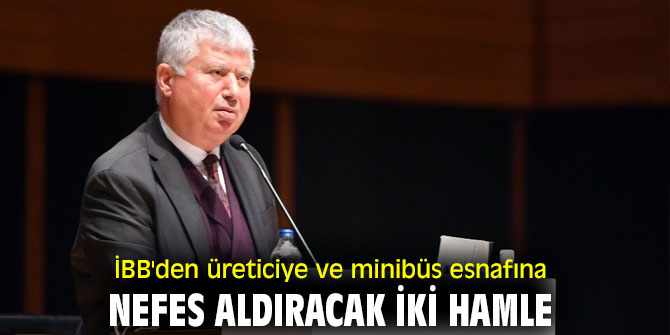 İBB'den üreticiye ve minibüs esnafına nefes aldıracak iki hamle