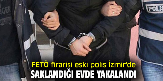 FETÖ firarisi eski polis İzmir'de yakalandı