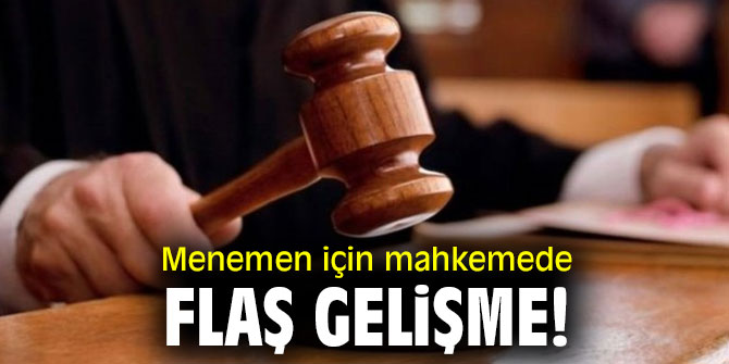 Menemen için mahkemede flaş gelişme!