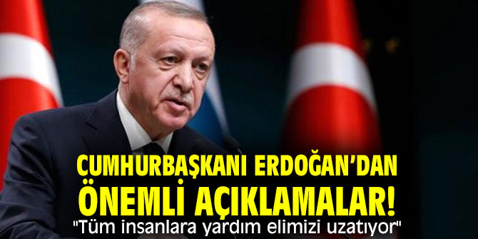 Cumhurbaşkanı Erdoğan’dan önemli açıklamalar! "tüm insanlara yardım elimizi uzatıyor"